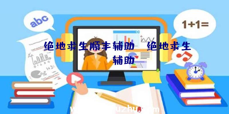 「绝地求生顺丰辅助」|绝地求生ioz辅助